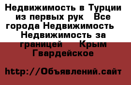 Недвижимость в Турции из первых рук - Все города Недвижимость » Недвижимость за границей   . Крым,Гвардейское